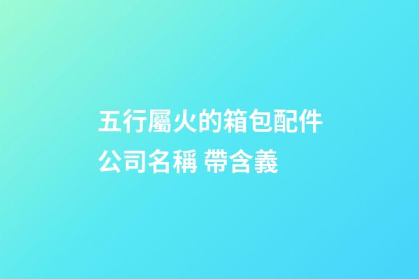 五行屬火的箱包配件公司名稱 帶含義-第1張-公司起名-玄機派